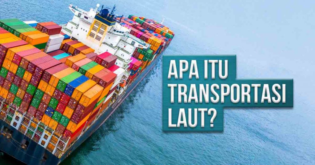 Apa Itu Transportasi Laut? Definisi, Jenis, Dan Biaya